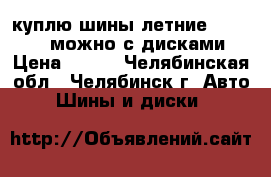 куплю шины летние 195.55.15 можно с дисками › Цена ­ 500 - Челябинская обл., Челябинск г. Авто » Шины и диски   